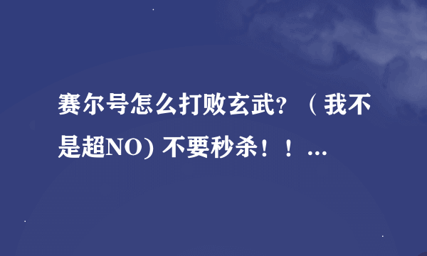 赛尔号怎么打败玄武？（我不是超NO) 不要秒杀！！不要瞬杀特性！！正正规规的打败！！