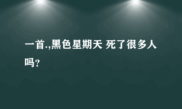 一首.,黑色星期天 死了很多人吗？