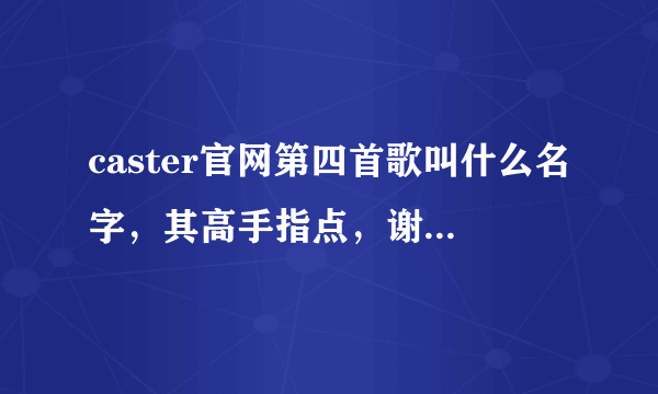 caster官网第四首歌叫什么名字，其高手指点，谢谢了！~