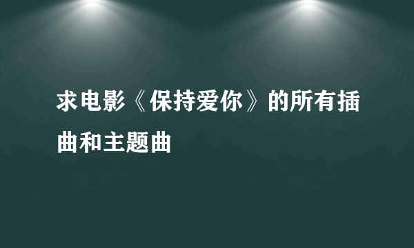 求电影《保持爱你》的所有插曲和主题曲