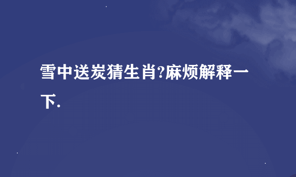 雪中送炭猜生肖?麻烦解释一下.