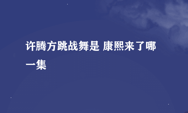 许腾方跳战舞是 康熙来了哪一集