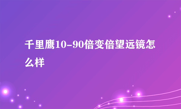 千里鹰10-90倍变倍望远镜怎么样