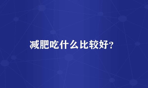 减肥吃什么比较好？