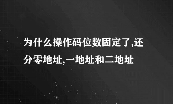 为什么操作码位数固定了,还分零地址,一地址和二地址