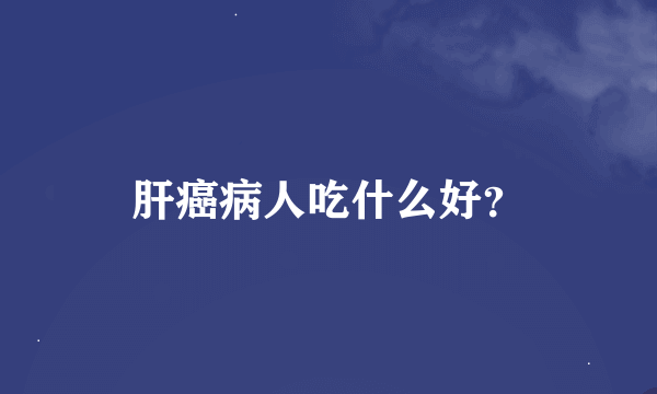 肝癌病人吃什么好？