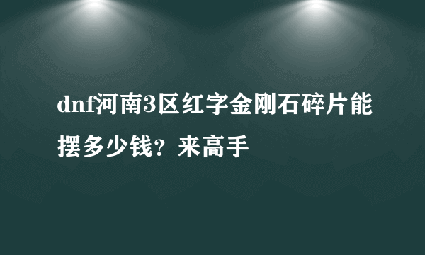 dnf河南3区红字金刚石碎片能摆多少钱？来高手