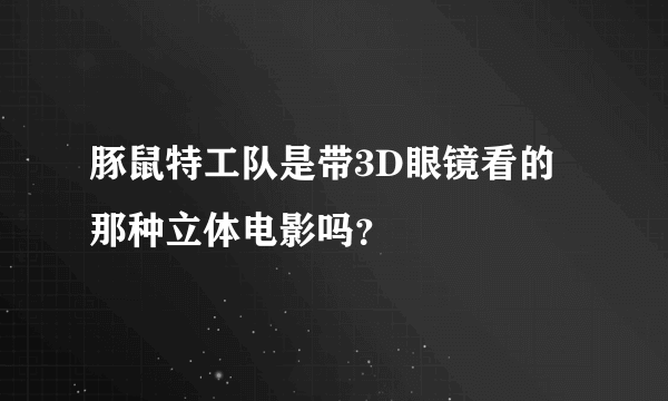 豚鼠特工队是带3D眼镜看的那种立体电影吗？