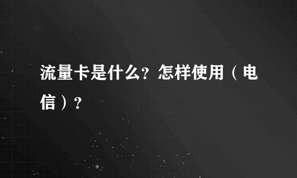 流量卡是什么？怎样使用（电信）？