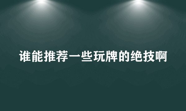 谁能推荐一些玩牌的绝技啊