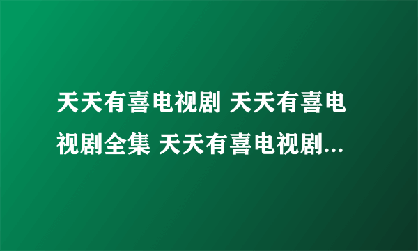 天天有喜电视剧 天天有喜电视剧全集 天天有喜电视剧全集在线观看