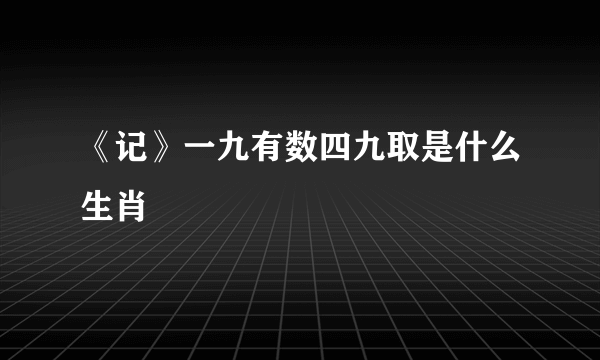 《记》一九有数四九取是什么生肖