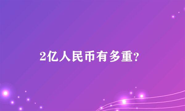 2亿人民币有多重？