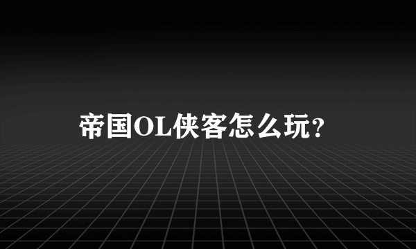 帝国OL侠客怎么玩？