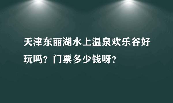 天津东丽湖水上温泉欢乐谷好玩吗？门票多少钱呀？