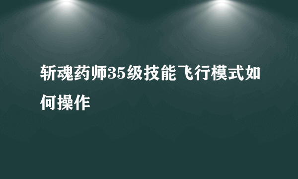 斩魂药师35级技能飞行模式如何操作