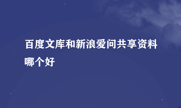 百度文库和新浪爱问共享资料哪个好