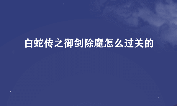 白蛇传之御剑除魔怎么过关的