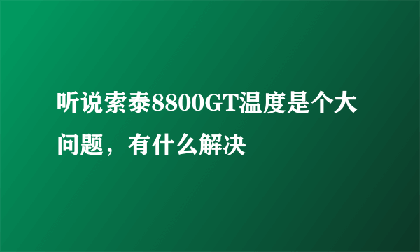 听说索泰8800GT温度是个大问题，有什么解决