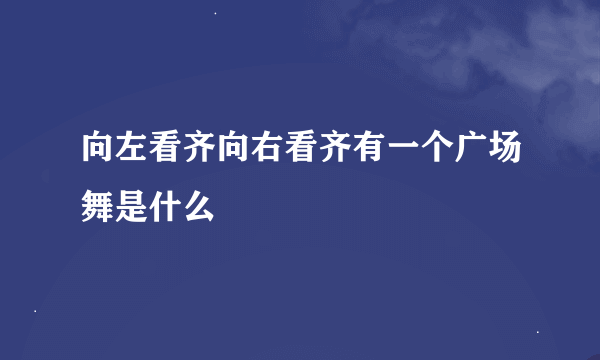 向左看齐向右看齐有一个广场舞是什么