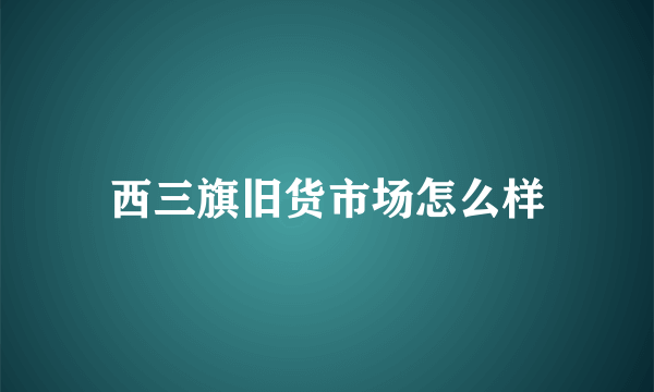 西三旗旧货市场怎么样