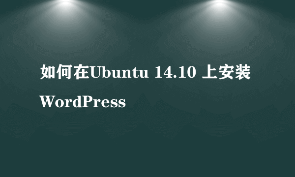 如何在Ubuntu 14.10 上安装WordPress