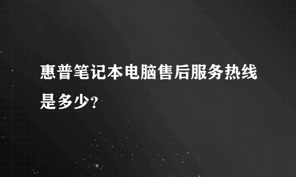 惠普笔记本电脑售后服务热线是多少？