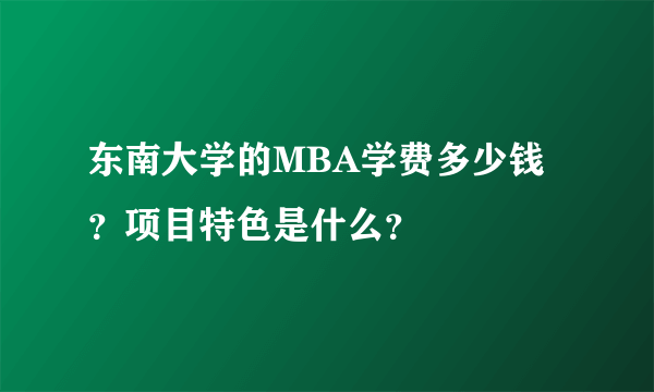 东南大学的MBA学费多少钱？项目特色是什么？