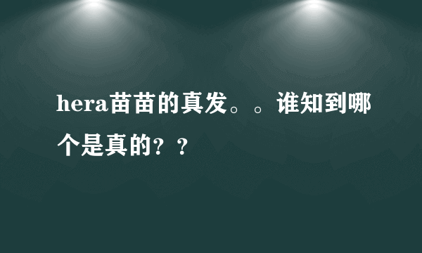 hera苗苗的真发。。谁知到哪个是真的？？