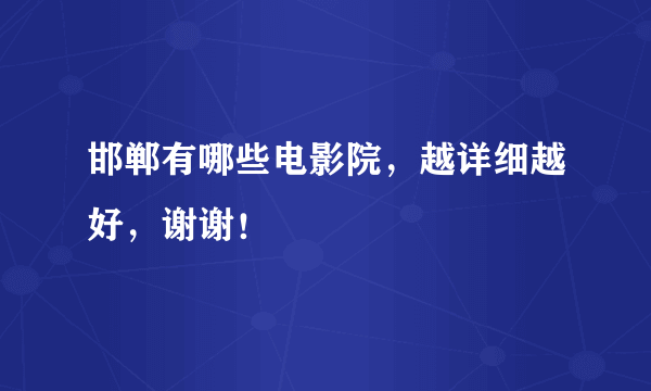 邯郸有哪些电影院，越详细越好，谢谢！