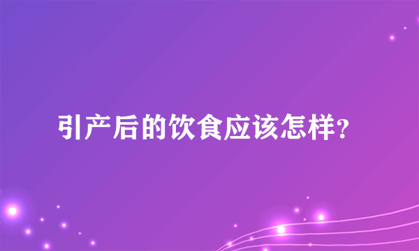 引产后的饮食应该怎样？