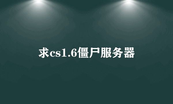 求cs1.6僵尸服务器