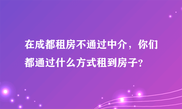 在成都租房不通过中介，你们都通过什么方式租到房子？