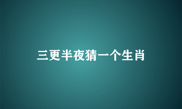 三更半夜猜一个生肖