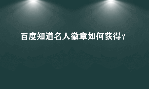 百度知道名人徽章如何获得？