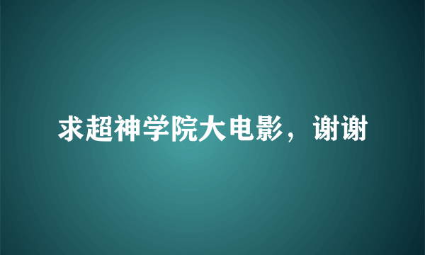 求超神学院大电影，谢谢