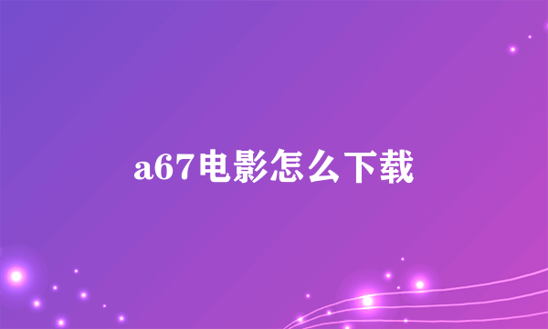 a67电影怎么下载