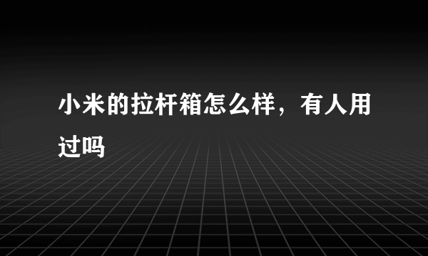 小米的拉杆箱怎么样，有人用过吗