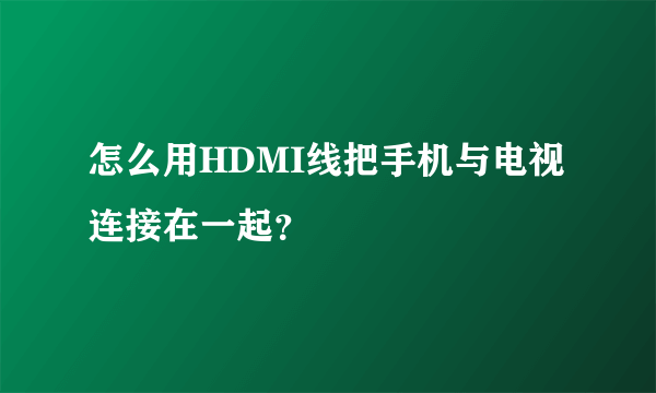 怎么用HDMI线把手机与电视连接在一起？