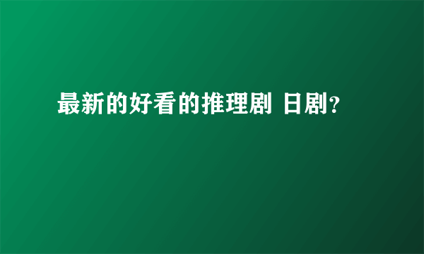 最新的好看的推理剧 日剧？