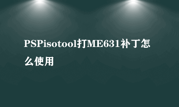 PSPisotool打ME631补丁怎么使用