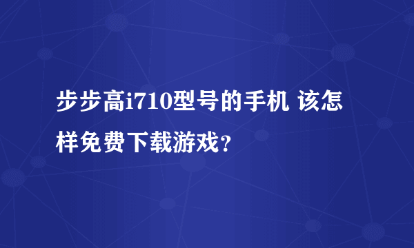 步步高i710型号的手机 该怎样免费下载游戏？