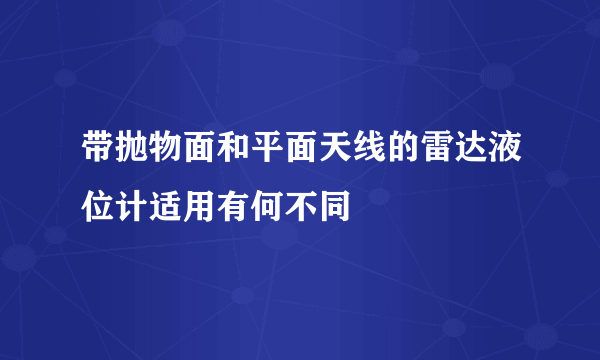 带抛物面和平面天线的雷达液位计适用有何不同