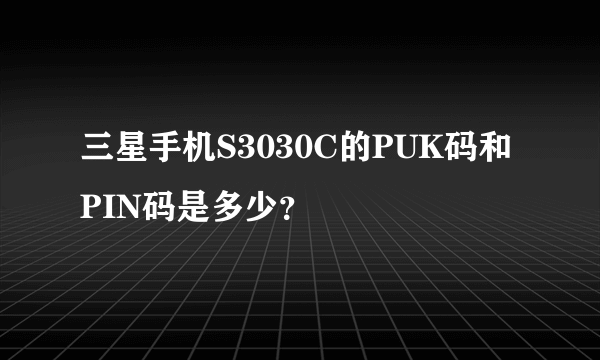 三星手机S3030C的PUK码和PIN码是多少？