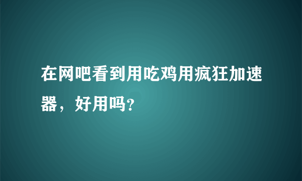 在网吧看到用吃鸡用疯狂加速器，好用吗？