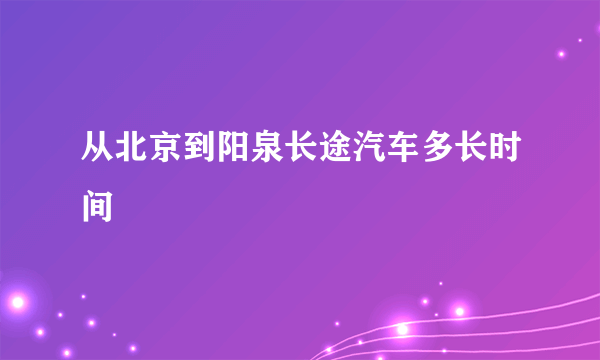 从北京到阳泉长途汽车多长时间