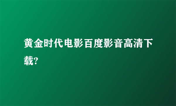 黄金时代电影百度影音高清下载?