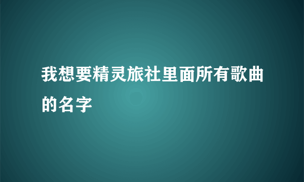 我想要精灵旅社里面所有歌曲的名字