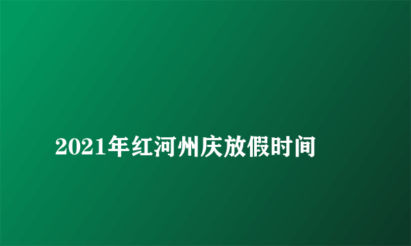 
2021年红河州庆放假时间

