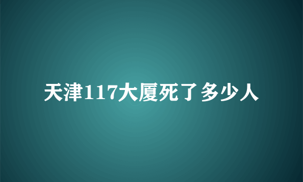 天津117大厦死了多少人